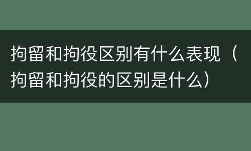 拘留和拘役区别有什么表现（拘留和拘役的区别是什么）