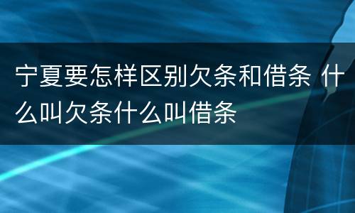 宁夏要怎样区别欠条和借条 什么叫欠条什么叫借条