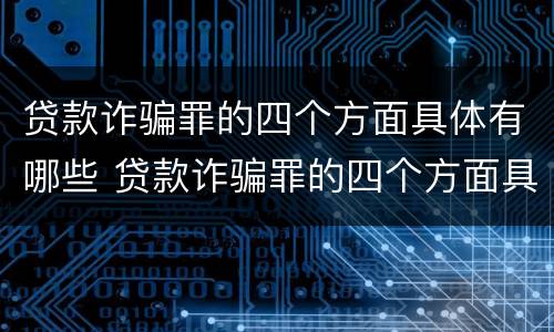 贷款诈骗罪的四个方面具体有哪些 贷款诈骗罪的四个方面具体有哪些特点