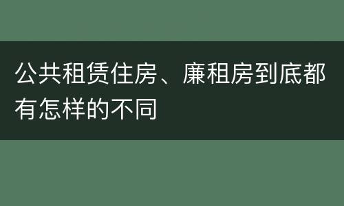 公共租赁住房、廉租房到底都有怎样的不同