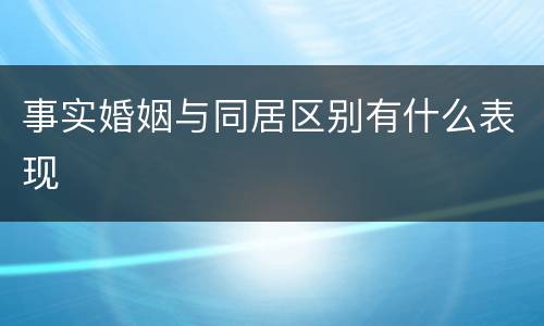 事实婚姻与同居区别有什么表现