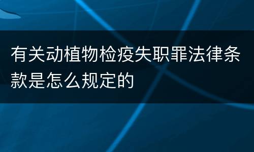 有关动植物检疫失职罪法律条款是怎么规定的