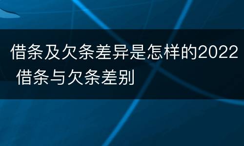 借条及欠条差异是怎样的2022 借条与欠条差别
