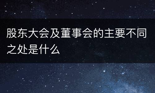 股东大会及董事会的主要不同之处是什么