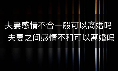 夫妻感情不合一般可以离婚吗 夫妻之间感情不和可以离婚吗