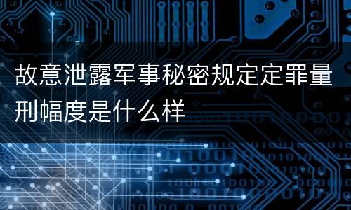 故意泄露军事秘密规定定罪量刑幅度是什么样