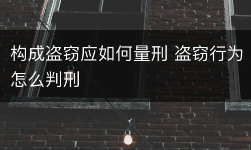 构成盗窃应如何量刑 盗窃行为怎么判刑