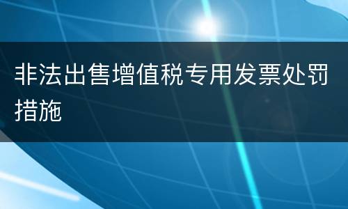 非法出售增值税专用发票处罚措施