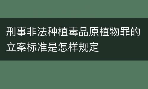 刑事非法种植毒品原植物罪的立案标准是怎样规定
