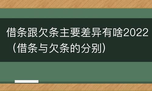 借条跟欠条主要差异有啥2022（借条与欠条的分别）