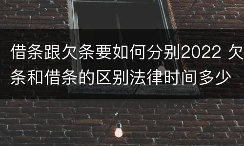 借条跟欠条要如何分别2022 欠条和借条的区别法律时间多少年