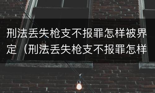 刑法丢失枪支不报罪怎样被界定（刑法丢失枪支不报罪怎样被界定的）