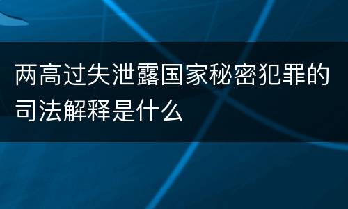 两高过失泄露国家秘密犯罪的司法解释是什么