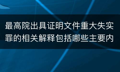 最高院出具证明文件重大失实罪的相关解释包括哪些主要内容