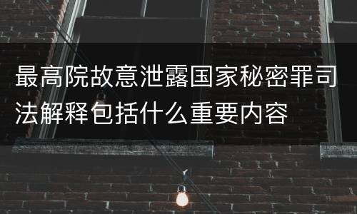 最高院故意泄露国家秘密罪司法解释包括什么重要内容