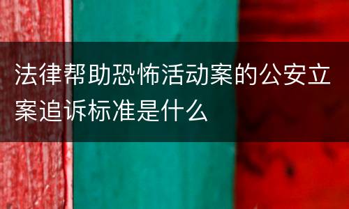 法律帮助恐怖活动案的公安立案追诉标准是什么
