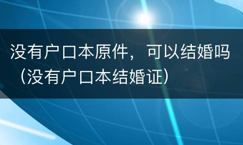 没有户口本原件，可以结婚吗（没有户口本结婚证）