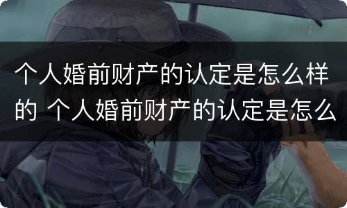 个人婚前财产的认定是怎么样的 个人婚前财产的认定是怎么样的呢