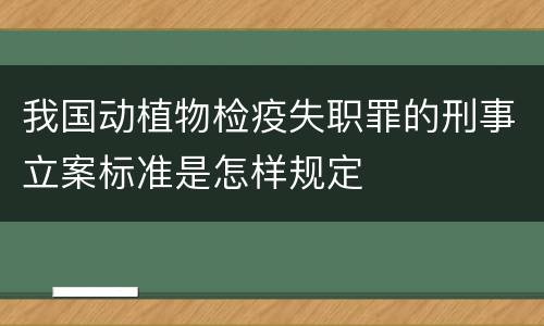 我国动植物检疫失职罪的刑事立案标准是怎样规定