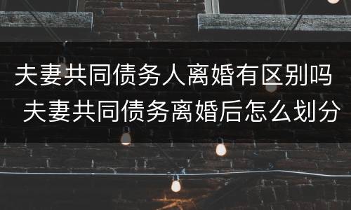 夫妻共同债务人离婚有区别吗 夫妻共同债务离婚后怎么划分