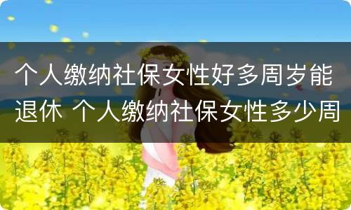 个人缴纳社保女性好多周岁能退休 个人缴纳社保女性多少周岁能拿工资
