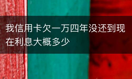 我信用卡欠一万四年没还到现在利息大概多少