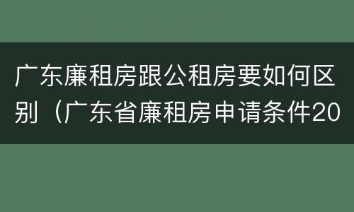 广东廉租房跟公租房要如何区别（广东省廉租房申请条件2019）