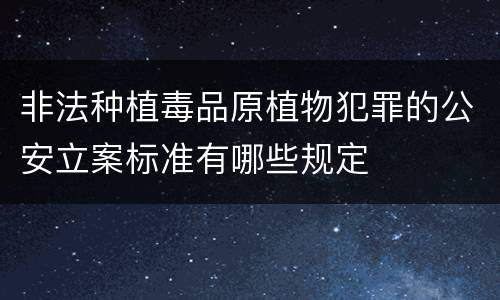 非法种植毒品原植物犯罪的公安立案标准有哪些规定