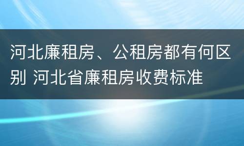 河北廉租房、公租房都有何区别 河北省廉租房收费标准