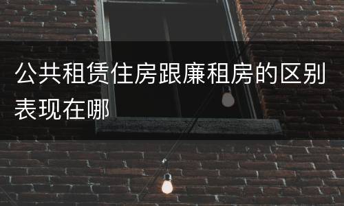 公共租赁住房跟廉租房的区别表现在哪