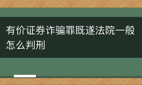 有价证券诈骗罪既遂法院一般怎么判刑