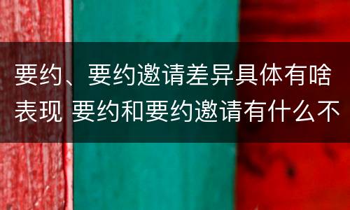 要约、要约邀请差异具体有啥表现 要约和要约邀请有什么不同