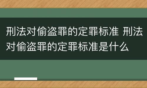 刑法对偷盗罪的定罪标准 刑法对偷盗罪的定罪标准是什么
