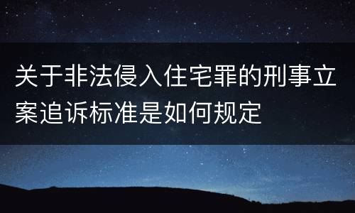 关于非法侵入住宅罪的刑事立案追诉标准是如何规定