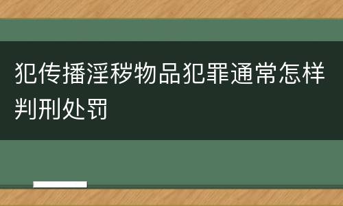 犯传播淫秽物品犯罪通常怎样判刑处罚