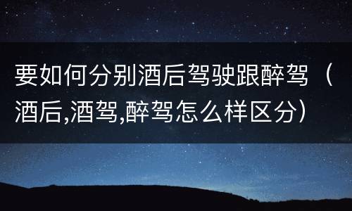 要如何分别酒后驾驶跟醉驾（酒后,酒驾,醉驾怎么样区分）