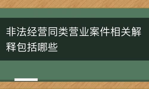 非法经营同类营业案件相关解释包括哪些