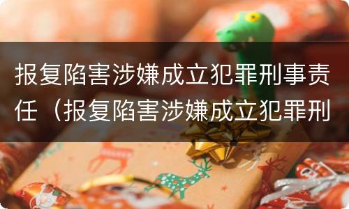 报复陷害涉嫌成立犯罪刑事责任（报复陷害涉嫌成立犯罪刑事责任吗）