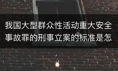 我国大型群众性活动重大安全事故罪的刑事立案的标准是怎样的