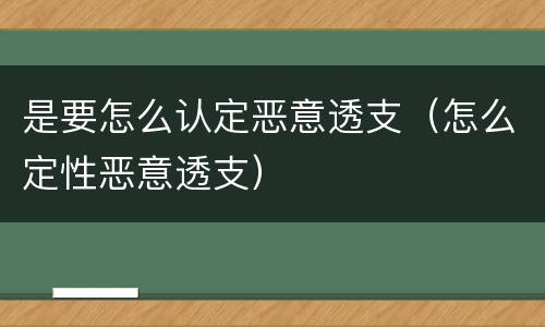 是要怎么认定恶意透支（怎么定性恶意透支）