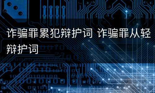 诈骗罪累犯辩护词 诈骗罪从轻辩护词