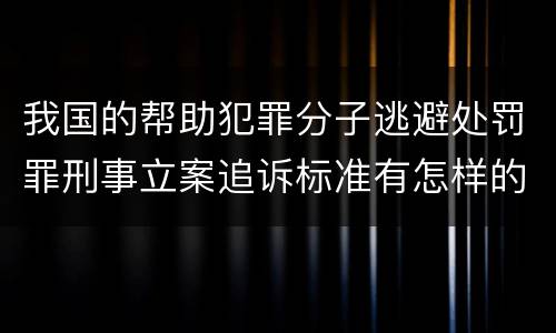 我国的帮助犯罪分子逃避处罚罪刑事立案追诉标准有怎样的规定