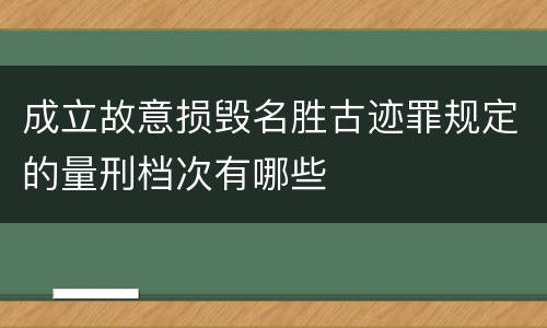 成立故意损毁名胜古迹罪规定的量刑档次有哪些