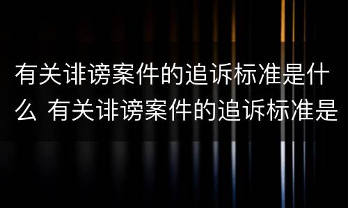 有关诽谤案件的追诉标准是什么 有关诽谤案件的追诉标准是什么意思