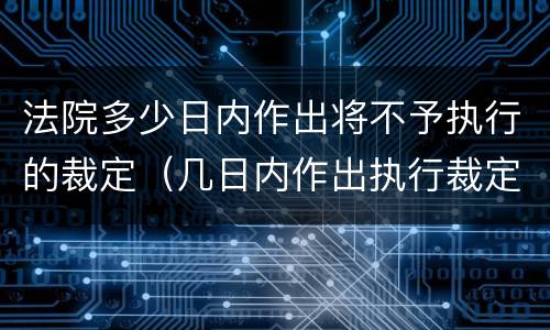 法院多少日内作出将不予执行的裁定（几日内作出执行裁定）