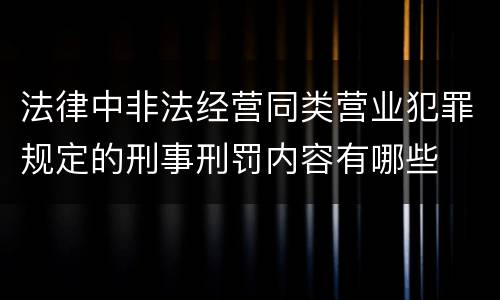 法律中非法经营同类营业犯罪规定的刑事刑罚内容有哪些