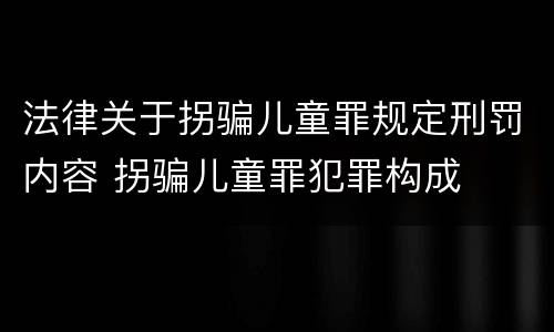 法律关于拐骗儿童罪规定刑罚内容 拐骗儿童罪犯罪构成