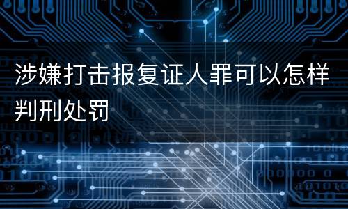 涉嫌打击报复证人罪可以怎样判刑处罚