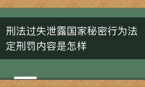 刑法过失泄露国家秘密行为法定刑罚内容是怎样