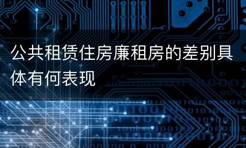 公共租赁住房廉租房的差别具体有何表现